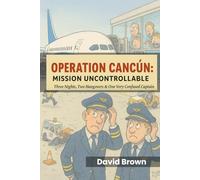 Operation Cancún: Mission Uncontrollable - Three Nights, Two Hangovers & One Very Confused Captain.: The outrageous, light-hearted comedy that proves holiday flights are a special kind of hell.