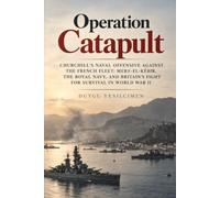 Operation Catapult: Churchill’s Naval Offensive Against the French Fleet: Mers-el-Kébir, the Royal Navy, and Britain’s Fight for Survival in World War II: 8 (Operations of History Series)