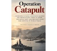 Operation Catapult: Churchill’s Naval Offensive Against the French Fleet: Mers-el-Kébir, the Royal Navy, and Britain’s Fight for Survival in World War II (Operations of History Series)