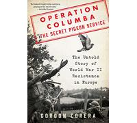 Operation Columba - The Secret Pigeon Service: The Untold Story of World War II Resistance in Europe
