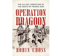 Operation Dragoon: The Allied Liberation of the South of France: 1944