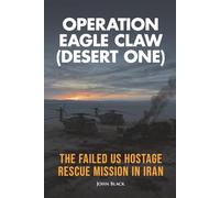 Operation Eagle Claw (Desert One): The failed US hostage rescue mission in Iran (Shadow Rescue)