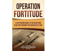 Operation Fortitude: A Captivating Guide to the Deception Plan that Ensured the Success of D-Day