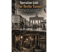 Operation Gold: The Berlin Tunnel: The Complete History of the CIA’s Secret Berlin Tunnel, MI6, Soviet Espionage, George Blake, and Cold War Intelligence: 10 (Operations of History Series)