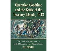 Operation Goodtime and the Battle of the Treasury Islands, 1943: A History of the World War II Invasion by U.S. and New Zealand Forces: The World War ... by United States and New Zealand Forces