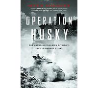 Operation Husky: The Canadian Invasion of Sicily, July 10 August 7, 1943