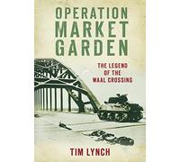 Operation Market Garden: The Legend of the Waal Crossing
