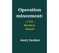 Operation mincemeat: A New Broadway Musical: A Thrilling Journey Through the Origins, Narrative, and Unforgettable Creation of the Theatrical Sensation