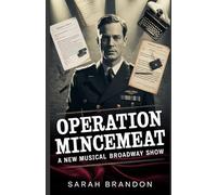 Operation mincemeat: A New Musical Broadway Show: An In-Depth Journey Through Truth, Theatrics, and the Daring Deception That Brought One Dead Man and Five Actors to Broadway Stardom
