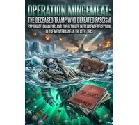 Operation Mincemeat: The Deceased Tramp Who Defeated Fascism: Espionage, Cadavers, and the Ultimate Intelligence Deception in the Mediterranean Theater, 1943