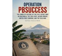Operation PBSUCCESS: The Complete History of the CIA’s Secret War in Guatemala: The 1954 Coup, Jacobo Árbenz, United Fruit Company, and the Cold War (Operations of History Series)