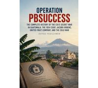 Operation PBSUCCESS: The Complete History of the CIA’s Secret War in Guatemala: The 1954 Coup, Jacobo Árbenz, United Fruit Company, and the Cold War (Operations of History Series)