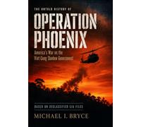 OPERATION PHOENIX: America's War on the Viet Cong Shadow Government: The Untold Story Based On Declassified CIA Files (Dossiers Secrets)