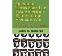 Operation Texas Star: The Last American Battles of the Vietnam War: April - September, 1970
