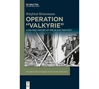 Operation "Valkyrie": A Military History of the 20 July 1944 Plot (De Gruyter Studies in Military History, 2)