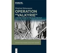 Operation "Valkyrie": A Military History of the 20 July 1944 Plot (De Gruyter Studies in Military History, 2)