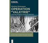 Operation "Valkyrie": A Military History of the 20 July 1944 Plot (De Gruyter Studies in Military History, 2)