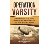 Operation Varsity: A Captivating Guide to the Largest Airborne Assault in World War II That Sealed the Fate of Nazi Germany (The Second World War)