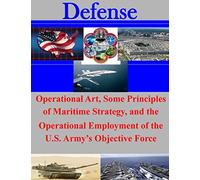 Operational Art, Some Principles of Maritime Strategy, and the Operational Employment of the U.S. Army's Objective Force (Defense)