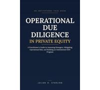 Operational Due Diligence in Private Equity: A Practitioner's Guide to Assessing Managers, Mitigating Operational Risk, and Building an Institutional ODD Program (The Private Markets Career Guides)