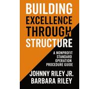 Operational Excellence: A Standard Operating Procedures Manual for Nonprofits: A Step-by-Step Guide to Building Sustainable, Accountable, and Impact-Driven Organizations
