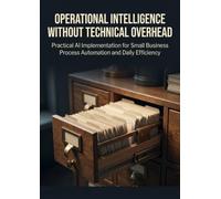 Operational Intelligence Without Technical Overhead: Practical AI Implementation for Small Business Process Automation and Daily Efficiency