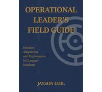 Operational Leader's Field Guide: Leadership Disciplines for Operating Under Uncertainty