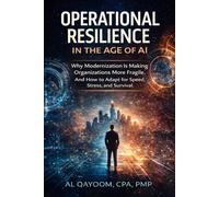 Operational Resilience in the Age of AI: Why Modernization Is Making Organizations More Fragile. And How to Adapt for Speed, Stress, and Survival (The ... it, and what it means to live afterward)