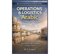 Operations & Logistics: Arabic for Field Coordinators: A Field Manual for Aid Workers: Master Levantine Arabic for Warehouses, Procurement, Transport ... Mastering Arabic for Humanitarian Impact)