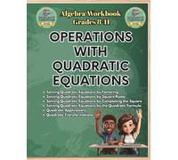 OPERATIONS WITH QUADRATIC EQUATIONS - Algebra Workbook for Grades 8-11:: Factoring, Square Roots, Completing the Square, Quadratic Formula, Applications, Transformations