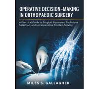 Operative Decision-Making in Orthopaedic Surgery: A Practical Guide to Surgical Exposures, Technique Selection, and Intraoperative Problem Solving