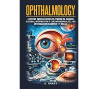 Ophthalmology: A Systems-Based Reference for Symptom-to-Diagnosis Reasoning, Interpretation of Core Imaging Modalities, and Safe Escalation in Complex Eye Disease (The Language of Modern Science)