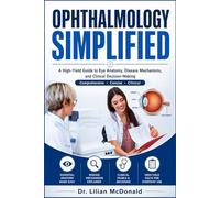 OPHTHALMOLOGY SIMPLIFIED: A High-Yield Guide to Eye Anatomy, Disease Mechanisms, and Clinical Decision-Making