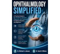 OPHTHALMOLOGY SIMPLIFIED: A Practical Guide to Eye Anatomy, Diseases, Diagnosis, and Treatment for Medical Students and Beginners