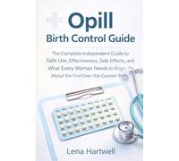 Opill Birth Control Guide: The Complete Independent Guide to Safe Use, Effectiveness, Side Effects, and What Every Woman Needs to Know About the First Over-the-Counter Birth Control Pill
