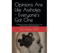 Opinions Are Like Assholes - Everyone's Got One: A Rational Guide to Effectively Coping with Emotions and Solving Problems