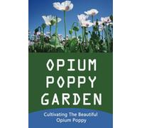 Opium Poppy Garden: Cultivating The Beautiful Opium Poppy