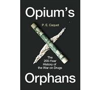 Opium’s Orphans: The 200-Year History of the War on Drugs