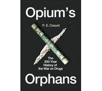 Opium's Orphans: The 200-Year History of the War on Drugs
