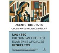 Oposiciones a AGENTE de la HACIENDA PÚBLICA: RESUELTAS Paso a Paso +850 PREGUNTAS tipo TEST de exámenes oficiales de la Agencia Estatal de Administración Tributaria (AEAT)