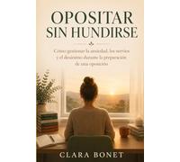 Opositar Sin Hundirse: Cómo gestionar la ansiedad, los nervios y el desánimo durante la preparación de una oposición
