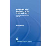 Opposition and Legitimacy in the Ottoman Empire: Conspiracies and Political Cultures (SOAS/Routledge Studies on the Middle East)