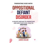 Oppositional Defiant Disorder: A Holistic Method to Understand and Lead Your O.D.D. Child to Greatness