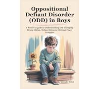 Oppositional Defiant Disorder (ODD) in Boys: A Parent’s Guide to Understanding and Managing Strong-Willed, Defiant Behavior Without Power Struggles