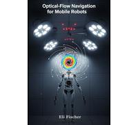 Optical-Flow Navigation for Mobile Robots: Advanced Optical-Flow Navigation for Mobile Robots - Theory, Algorithms, and Hands-On Python Demonstrations (Advanced Physics Textbooks)