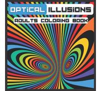 OPTICAL ILLUSIONS ADULTS COLORING BOOK: Geometric, Abstract Patterns, 3D-Swirls, optical illusions elements ...