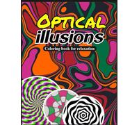 Optical Illusions Coloring Book For Relaxation: Relax, Color, and Explore Mind-Bending illustrations with 140 Stunning Designs!