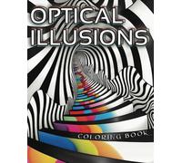 Optical Illusions Coloring Book: Stress Relief and Relaxation, Mind-Bending Patterns, and Designs for Adults