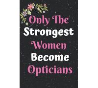 Optician Gifts For Women | Only The Strongest Women Become Opticians: Blank Lined Journal Notebook As Funny Appreciation Present For Opticians To Write In
