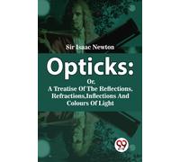 Opticks : Or, a Treatise of the Reflections, Refractions, Inflections and Colours of Light